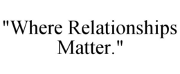 "WHERE RELATIONSHIPS MATTER." trademark