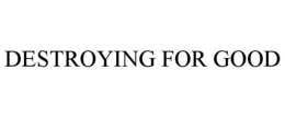 DESTROYING FOR GOOD trademark