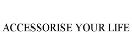 ACCESSORISE YOUR LIFE trademark