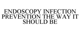 ENDOSCOPY INFECTION PREVENTION THE WAY IT SHOULD BE trademark