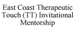 EAST COAST THERAPEUTIC TOUCH (TT) INVITATIONAL MENTORSHIP trademark