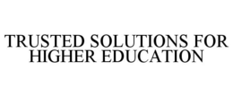 TRUSTED SOLUTIONS FOR HIGHER EDUCATION trademark