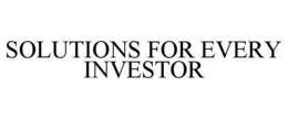 SOLUTIONS FOR EVERY INVESTOR trademark
