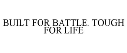 BUILT FOR BATTLE. TOUGH FOR LIFE trademark