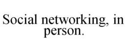 SOCIAL NETWORKING, IN PERSON. trademark