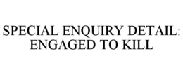 SPECIAL ENQUIRY DETAIL: ENGAGED TO KILL trademark
