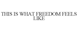 THIS IS WHAT FREEDOM FEELS LIKE trademark