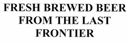 FRESH BEER FROM THE LAST FRONTIER trademark
