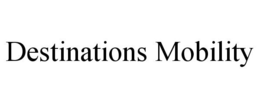 DESTINATIONS MOBILITY trademark