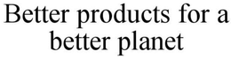 PRODUCTS FOR A BETTER PLANET trademark