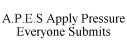 A.P.E.S APPLY PRESSURE EVERYONE SUBMITS trademark