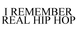 I REMEMBER REAL HIP HOP trademark