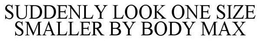 SUDDENLY LOOK ONE SIZE SMALLER BY BODY MAX trademark