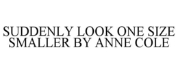 SUDDENLY LOOK ONE SIZE SMALLER BY ANNE COLE trademark