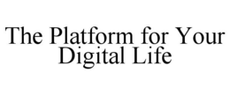 THE PLATFORM FOR YOUR DIGITAL LIFE trademark