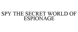 SPY THE SECRET WORLD OF ESPIONAGE trademark