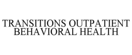 TRANSITIONS OUTPATIENT BEHAVIORAL HEALTH trademark