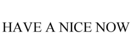 HAVE A NICE NOW trademark