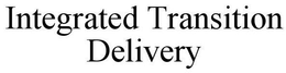 INTEGRATED TRANSITION DELIVERY trademark