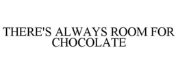 THERE'S ALWAYS ROOM FOR CHOCOLATE trademark