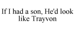 IF I HAD A SON, HE'D LOOK LIKE TRAYVON trademark
