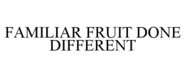 FAMILIAR FRUIT DONE DIFFERENT trademark