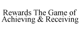 REWARDS THE GAME OF ACHIEVING & RECEIVING trademark