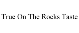 TRUE ON THE ROCKS TASTE trademark