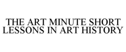 THE ART MINUTE SHORT LESSONS IN ART HISTORY trademark