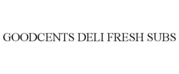 GOODCENTS DELI FRESH SUBS trademark