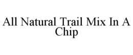 ALL NATURAL TRAIL MIX IN A CHIP trademark