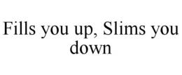 FILLS YOU UP, SLIMS YOU DOWN trademark