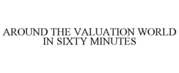AROUND THE VALUATION WORLD IN SIXTY MINUTES trademark