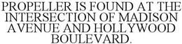 PROPELLER IS FOUND AT THE INTERSECTION OF MADISON AVENUE AND HOLLYWOOD BOULEVARD. trademark