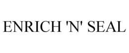 ENRICH 'N' SEAL trademark