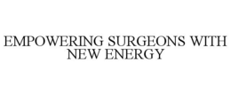 EMPOWERING SURGEONS WITH NEW ENERGY trademark
