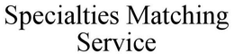 SPECIALTIES MATCHING SERVICE trademark