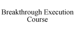 BREAKTHROUGH EXECUTION COURSE trademark