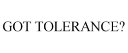 GOT TOLERANCE? trademark