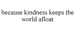 BECAUSE KINDNESS KEEPS THE WORLD AFLOAT trademark