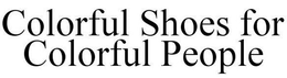 COLORFUL SHOES FOR COLORFUL PEOPLE trademark
