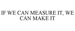 IF WE CAN MEASURE IT, WE CAN MAKE IT trademark