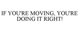 IF YOU'RE MOVING, YOU'RE DOING IT RIGHT! trademark