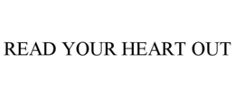 READ YOUR HEART OUT trademark