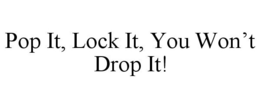 POP IT, LOCK IT, YOU WON'T DROP IT! trademark