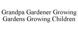 GRANDPA GARDENER GROWING GARDENS GROWING CHILDREN trademark