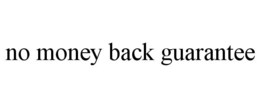 NO MONEY BACK GUARANTEE trademark