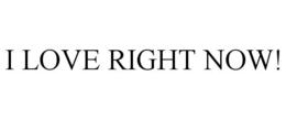 I LOVE RIGHT NOW! trademark