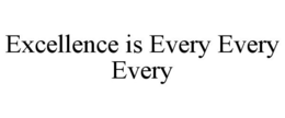 EXCELLENCE IS EVERY EVERY EVERY trademark