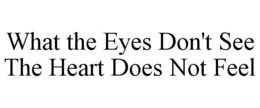 WHAT THE EYES DON'T SEE THE HEART DOES NOT FEEL trademark